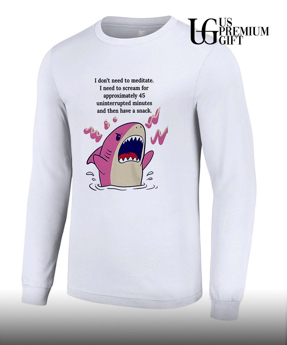 Shark I don’t need to meditate I need to scream for approxomately 45 uninterrupted minutes shirt