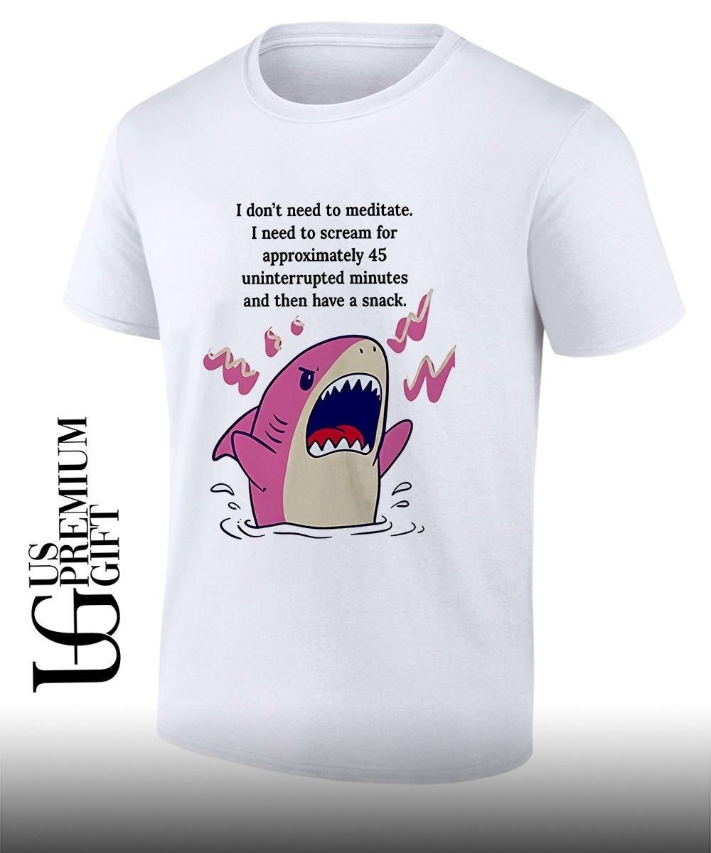 Shark I don’t need to meditate I need to scream for approxomately 45 uninterrupted minutes shirt