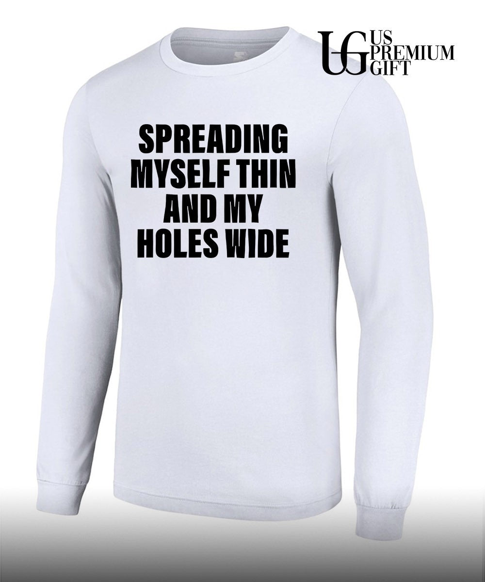 Spreading myself thin and my holes wide shirt