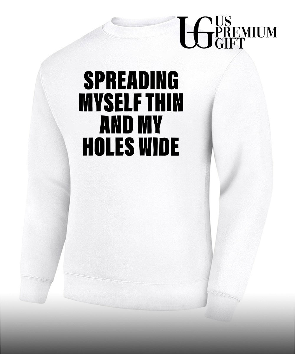 Spreading myself thin and my holes wide shirt