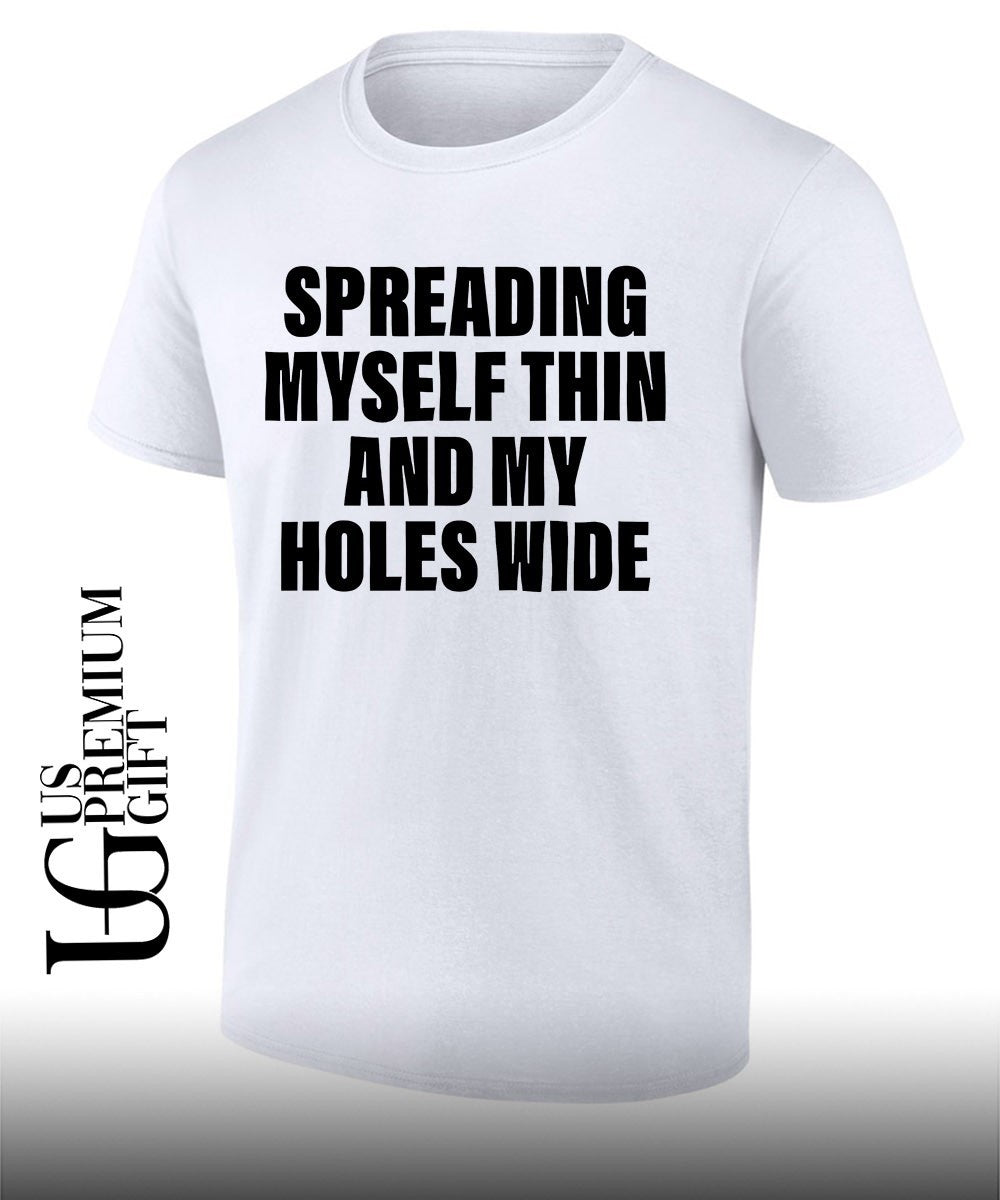 Spreading myself thin and my holes wide shirt