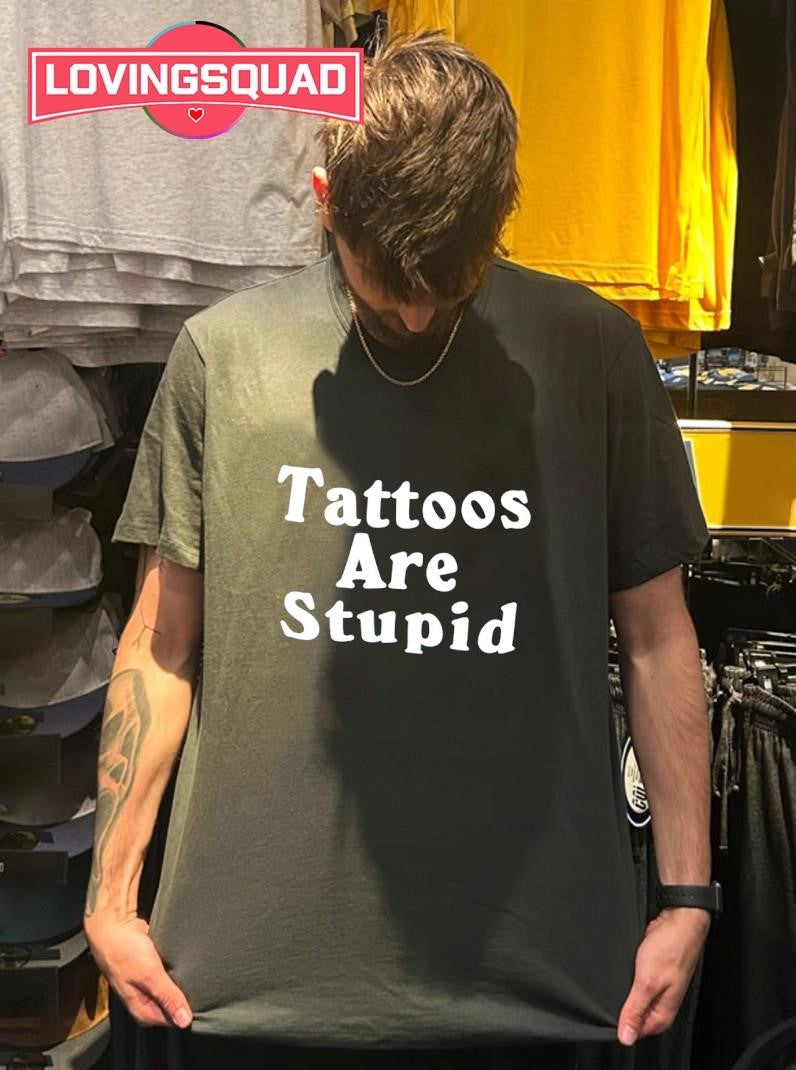Tatttoos Are Stupid Shirt