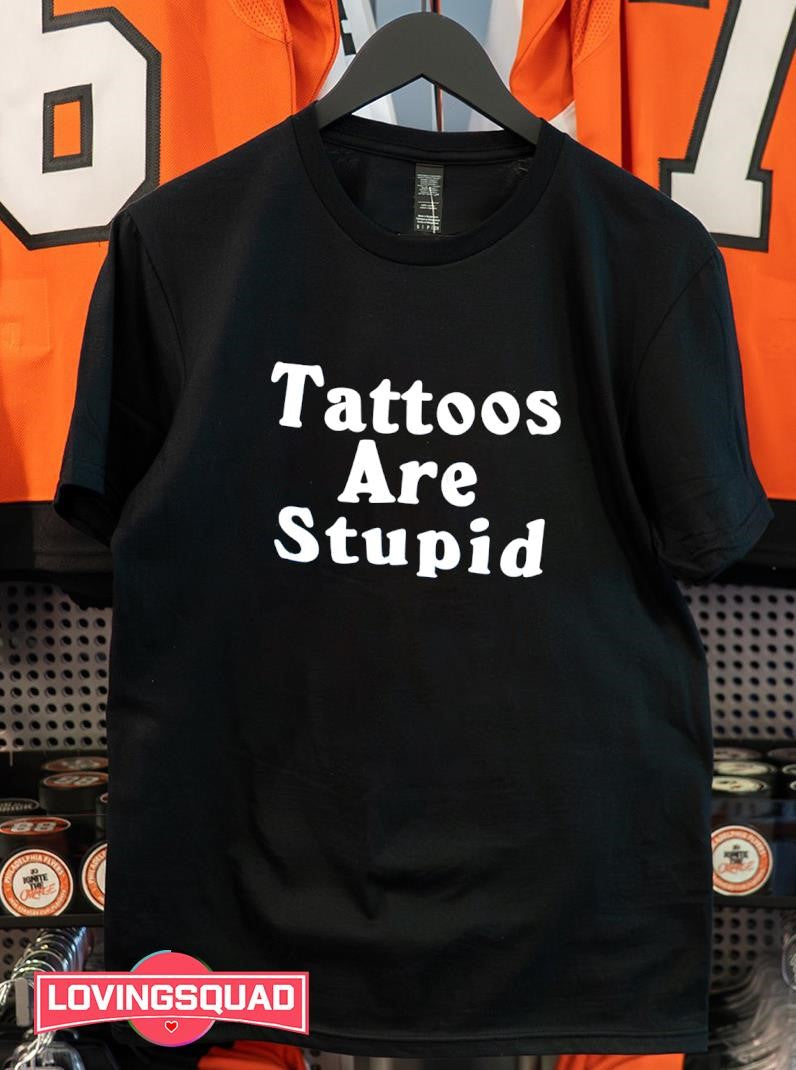 Tatttoos Are Stupid Shirt
