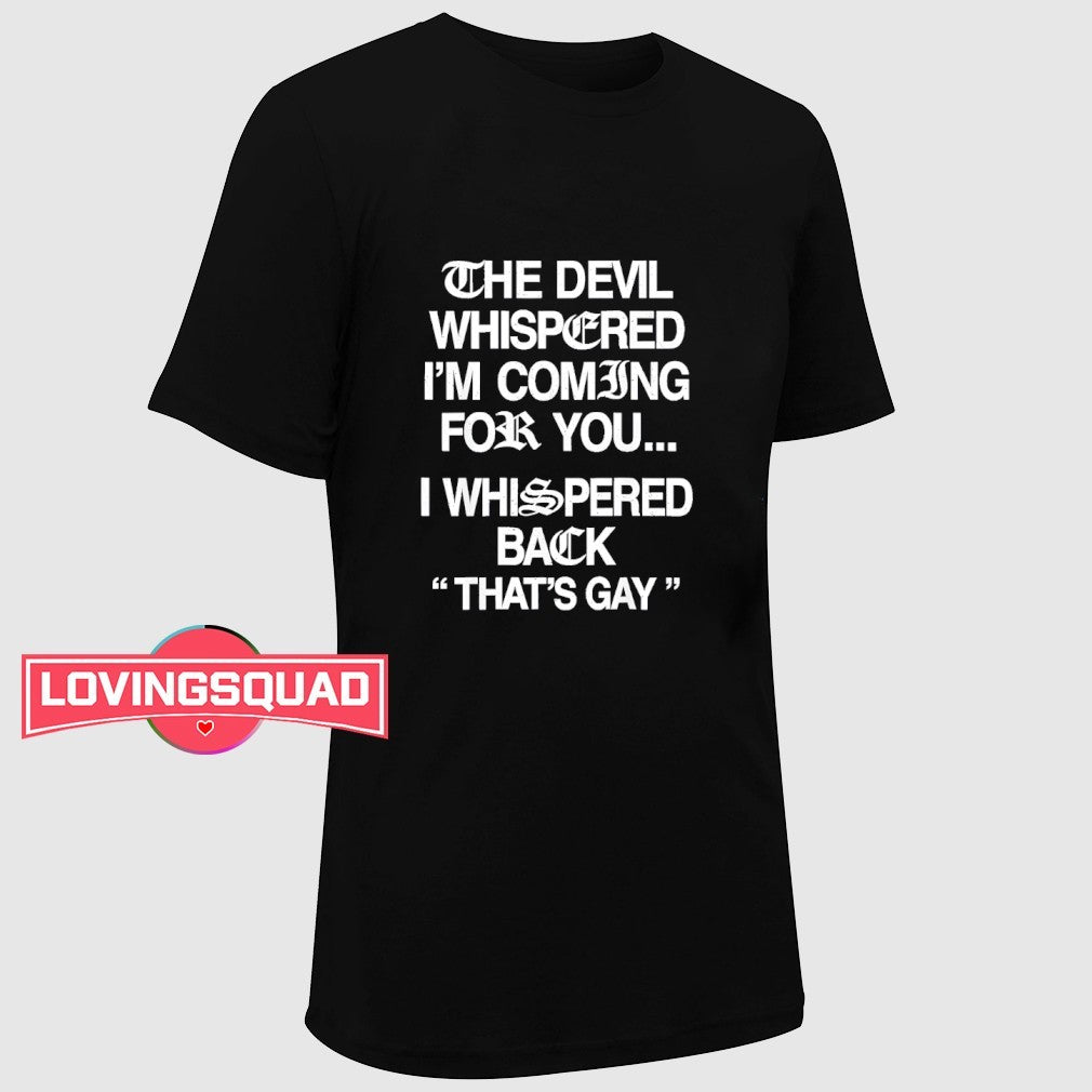 The Devil Whispered I’m Coming For You I Whispered Back That’s Gay Shirt