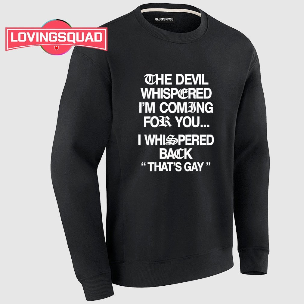 The Devil Whispered I’m Coming For You I Whispered Back That’s Gay Shirt