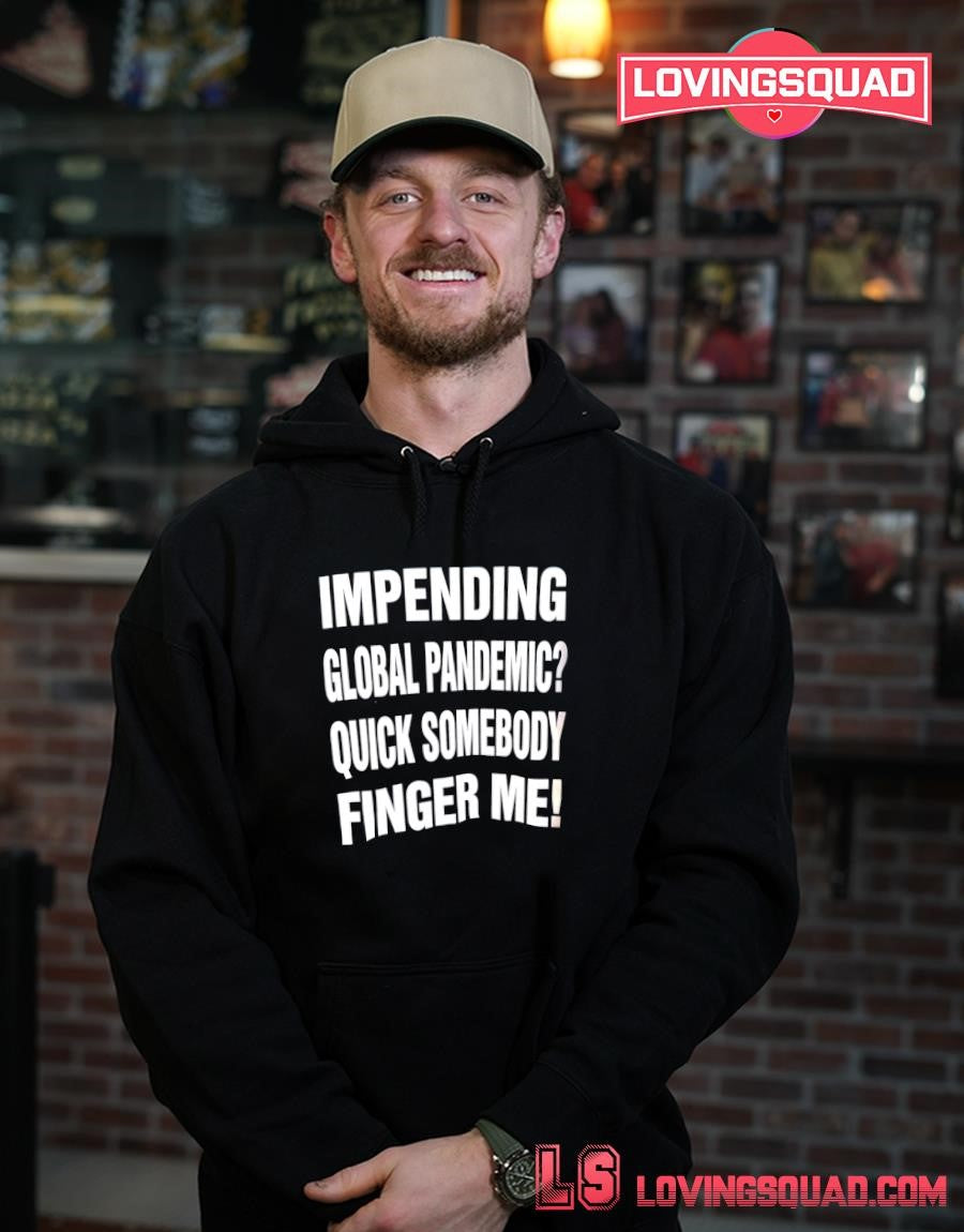 The Impending Global Pandemic Quick Somebody Finger Me shirt