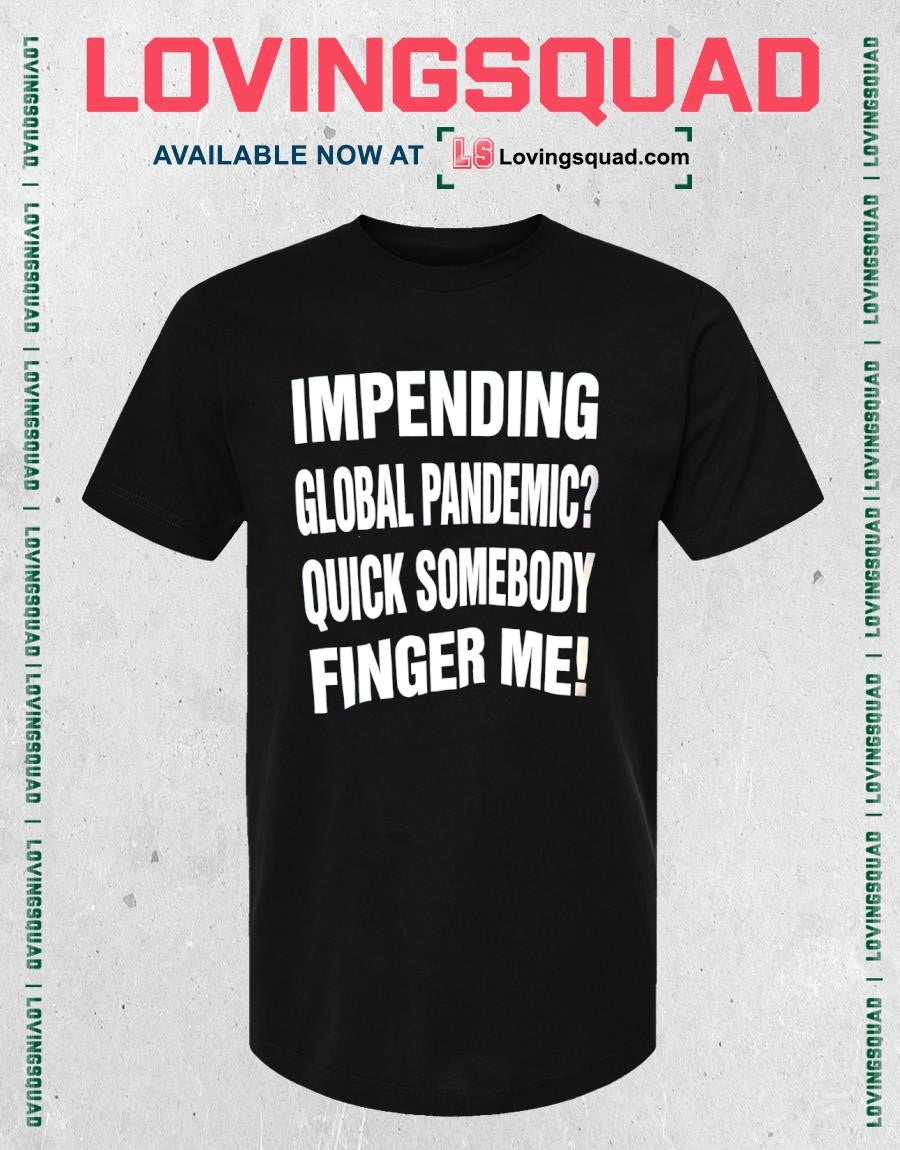The Impending Global Pandemic Quick Somebody Finger Me shirt