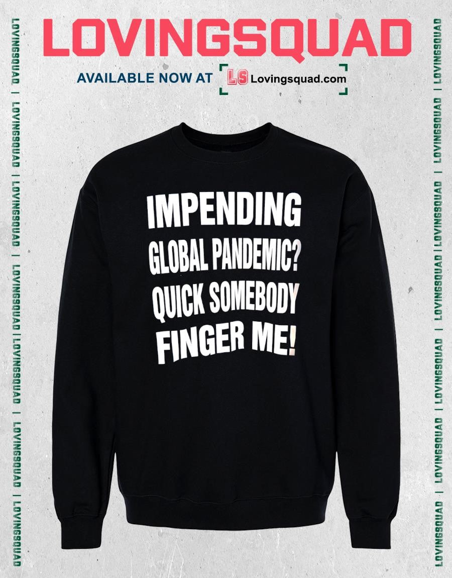 The Impending Global Pandemic Quick Somebody Finger Me shirt