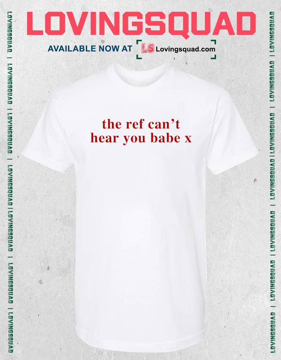The Ref Can’t Hear You Babe X Shirt