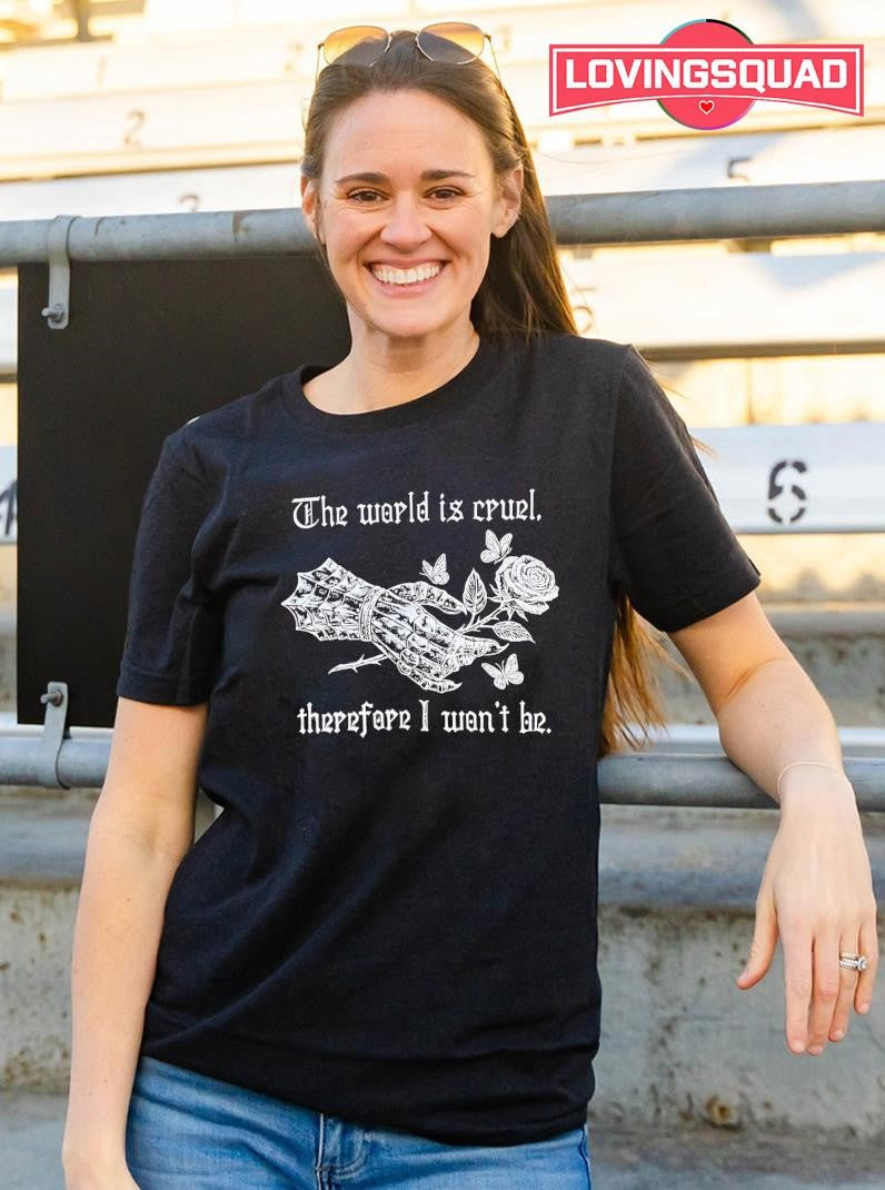 The world is cruel therefore I won’t he shirt