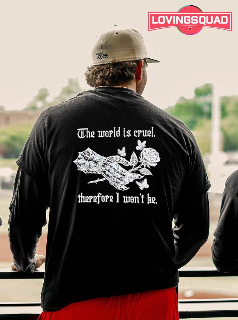 The world is cruel therefore I won’t he shirt
