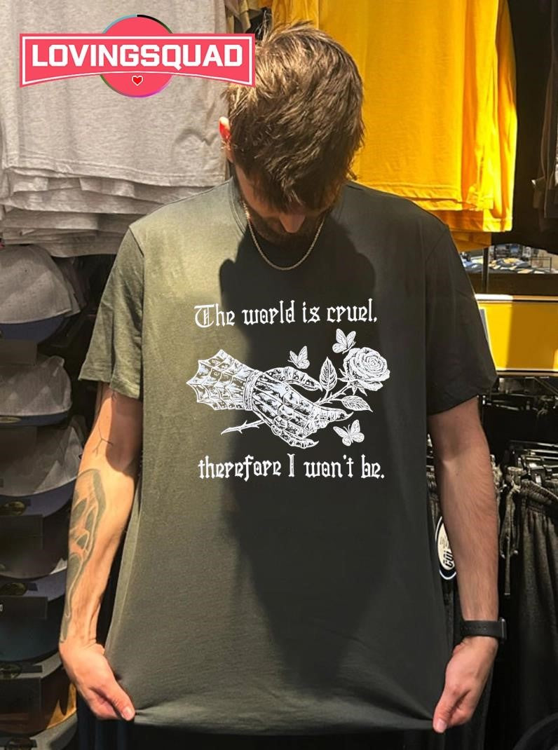 The world is cruel therefore I won’t he shirt