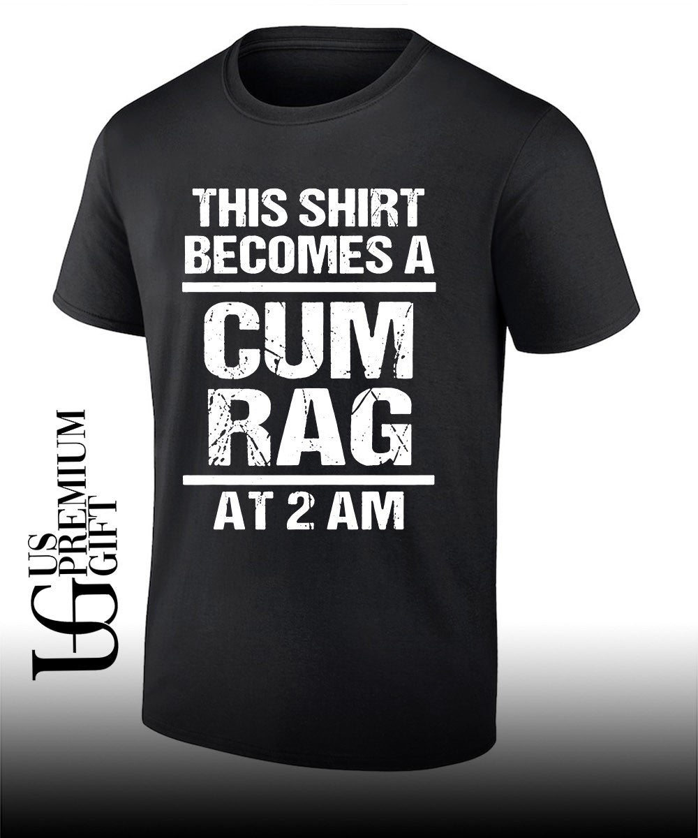 This shirt becomes a cum rag at 2 am shirt