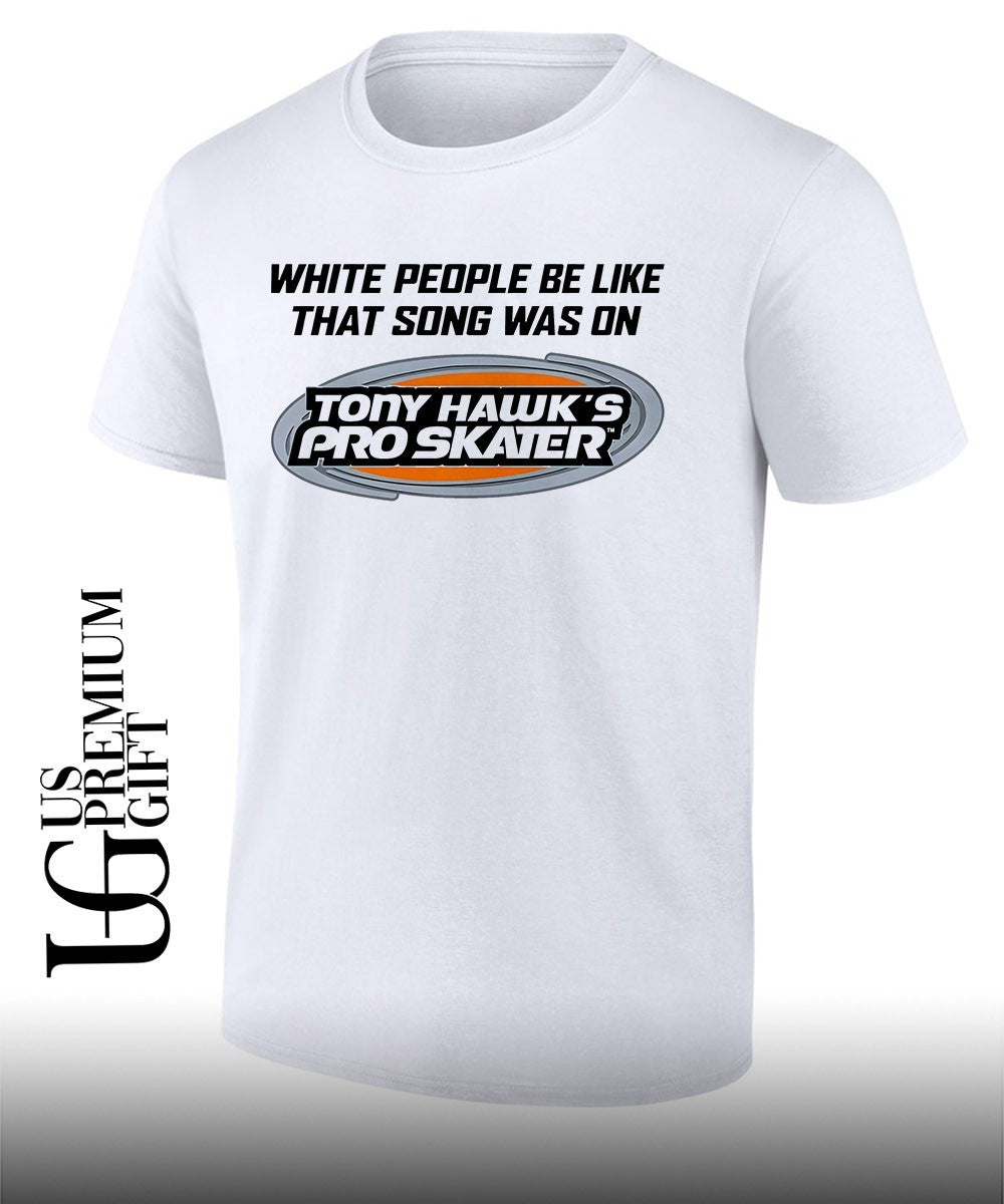 Tony Hawk’s Pro Skater white people be like that song was on that video game shirt