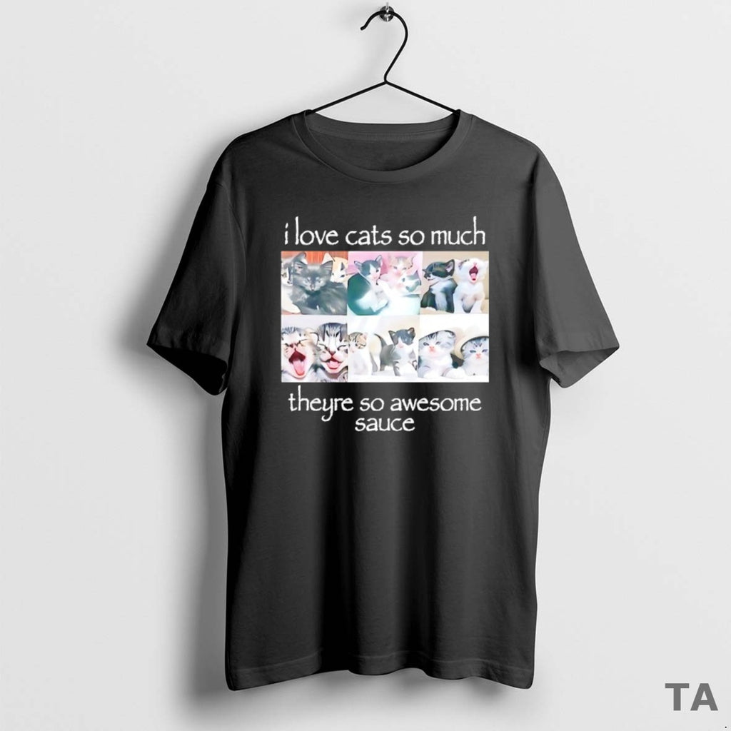 Top I Love Cats So Much Theyre So Awesome Sauce T Shirt Sweater Hoodie, Sweatshirt | PopFlextees.com