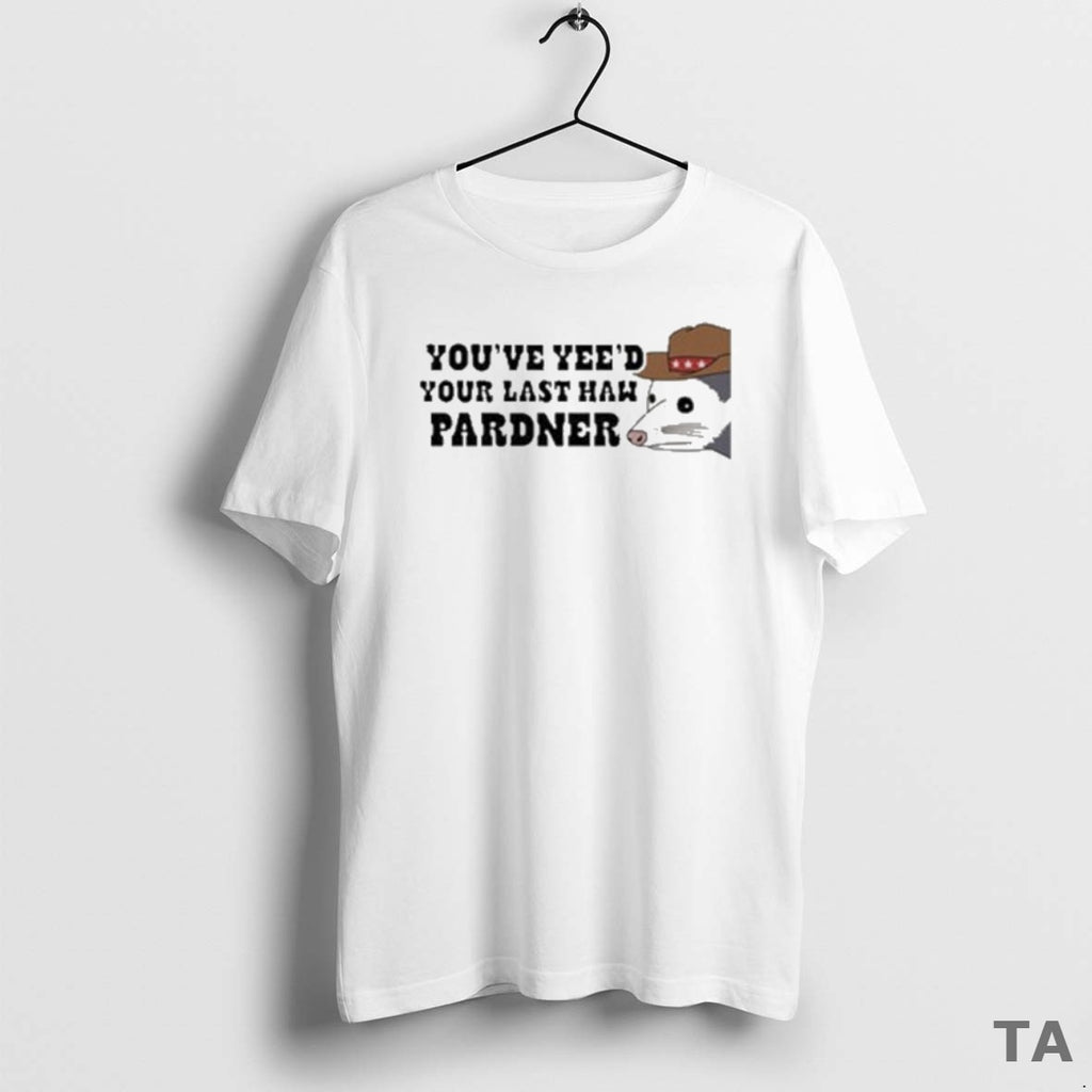 Top Youve Yeed Your Last Haw Pardner Possum T Shirt Sweater Hoodie, Sweatshirt | PopFlextees.com
