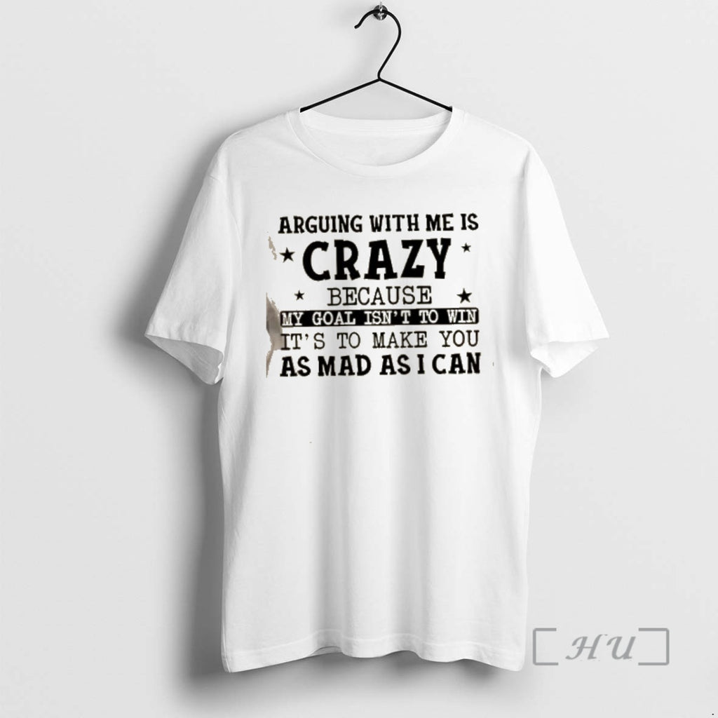 Trending Arguing With Me Is Crazy My Goal Isnt To Win Its To Make You T-Shirts, Hoodie, Sweatshirt | PopFlextees.com