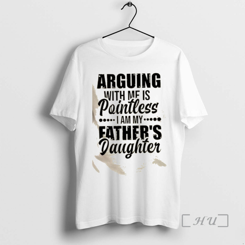 Trending Arguing With Mf Is Pointless I Am My Fathers Daughter Quote Premium T Shirts Hoodie, Sweatshirt | PopFlextees.com