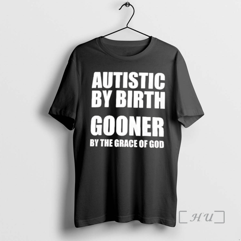 Trending Autistic By Birth Gooner By The Grace Of God T-Shirts, Hoodie, Sweatshirt | PopFlextees.com