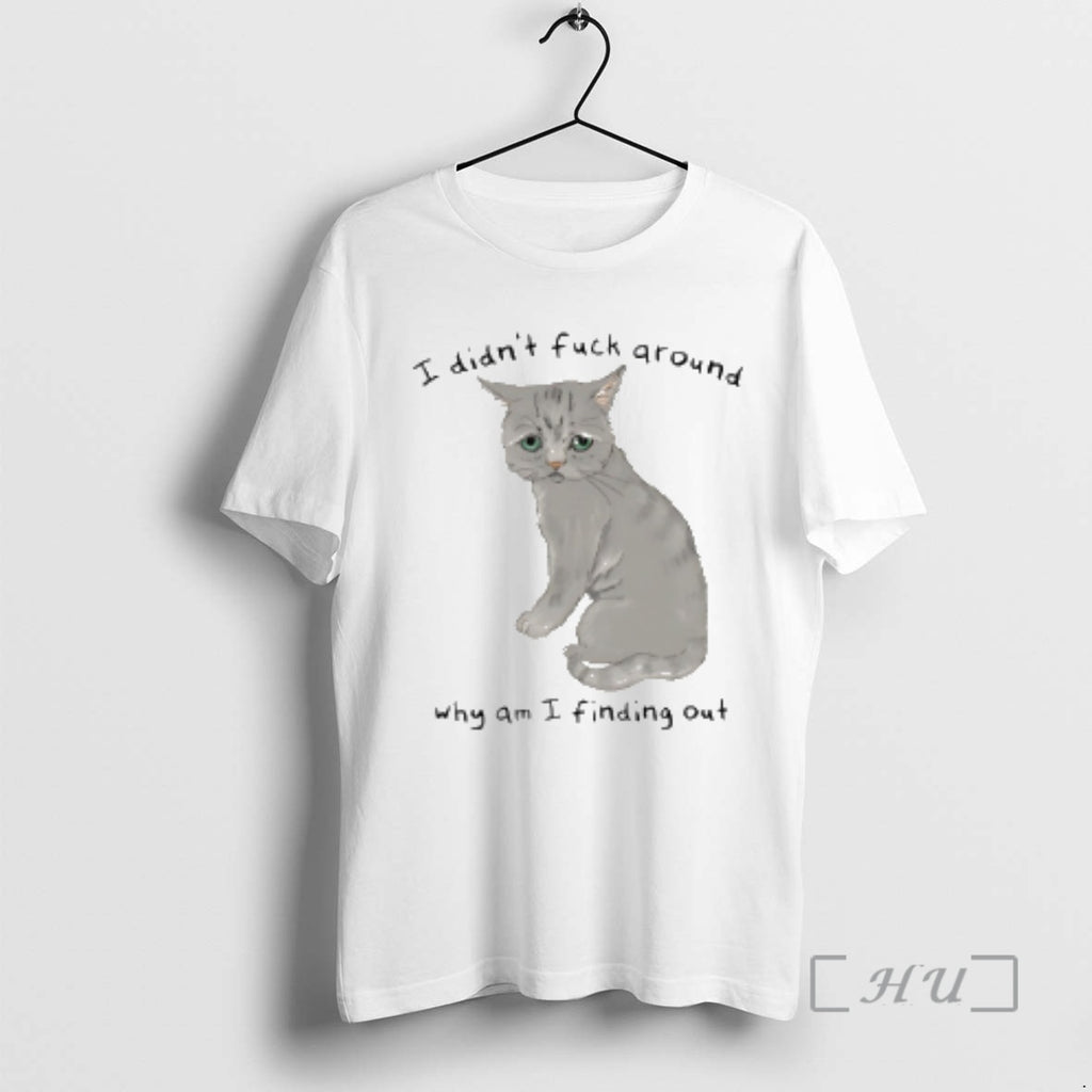 Trending Cat I Didnt Fuck Around Why Am I Finding Out Premium T Shirts Sweater Hoodie, Sweatshirt | PopFlextees.com