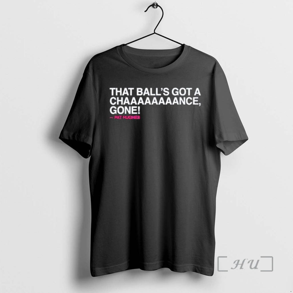 Trending Chicago Cubs Pat Hughes That Balls Got A Chaaaaaaaance Gone Premium T Shirts Sweater Hoodie, Sweatshirt