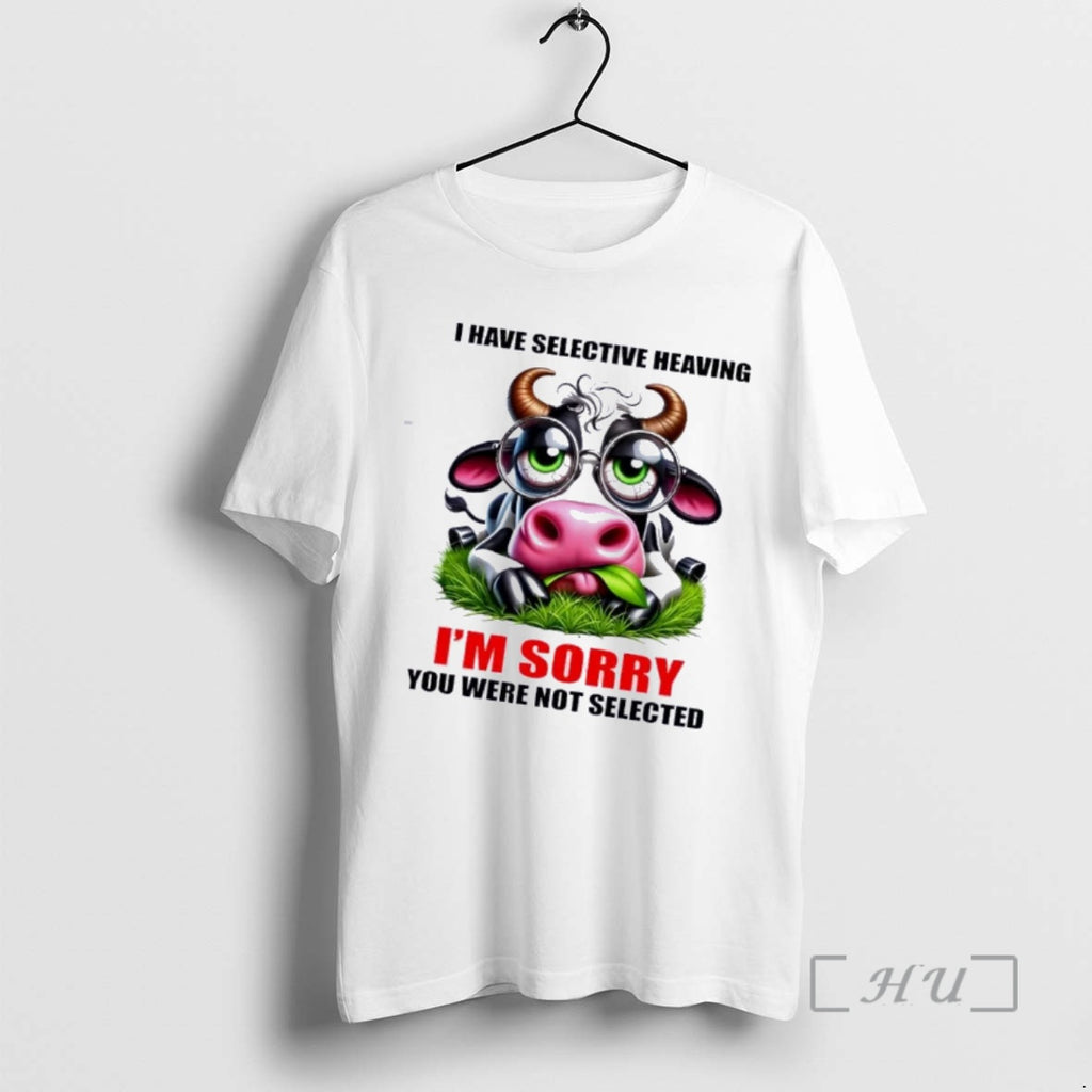 Trending Cow I Have Selective Heaving Im Sory You Were Not Selected Premium T Shirts Hoodie, Sweatshirt | PopFlextees.com