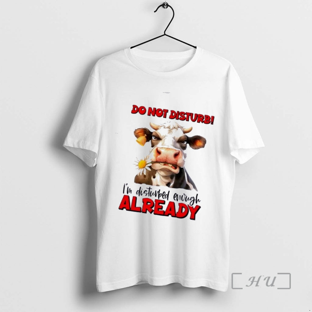 Trending Cow Do Not Disturb Im Disturbed Enough Already T-Shirts, Hoodie, Sweatshirt | PopFlextees.com