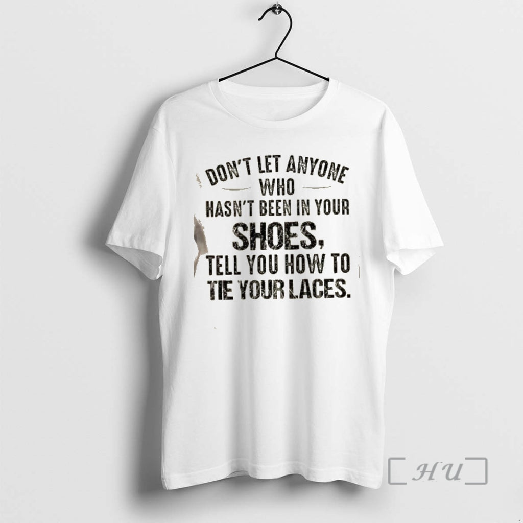 Trending Dont Let Anyone Who Hasnt Been In Your Shoes Tell You How To Tie T-Shirts, Hoodie, Sweatshirt | PopFlextees.com