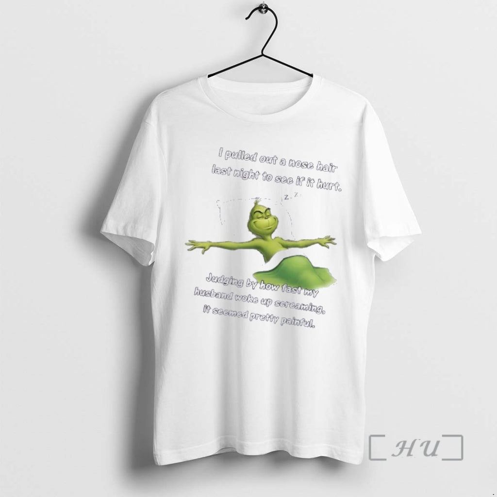Trending Grinch I Pulled Out A Nose Hair Last Night To See If It Hurt T-Shirts, Hoodie, Sweatshirt | PopFlextees.com