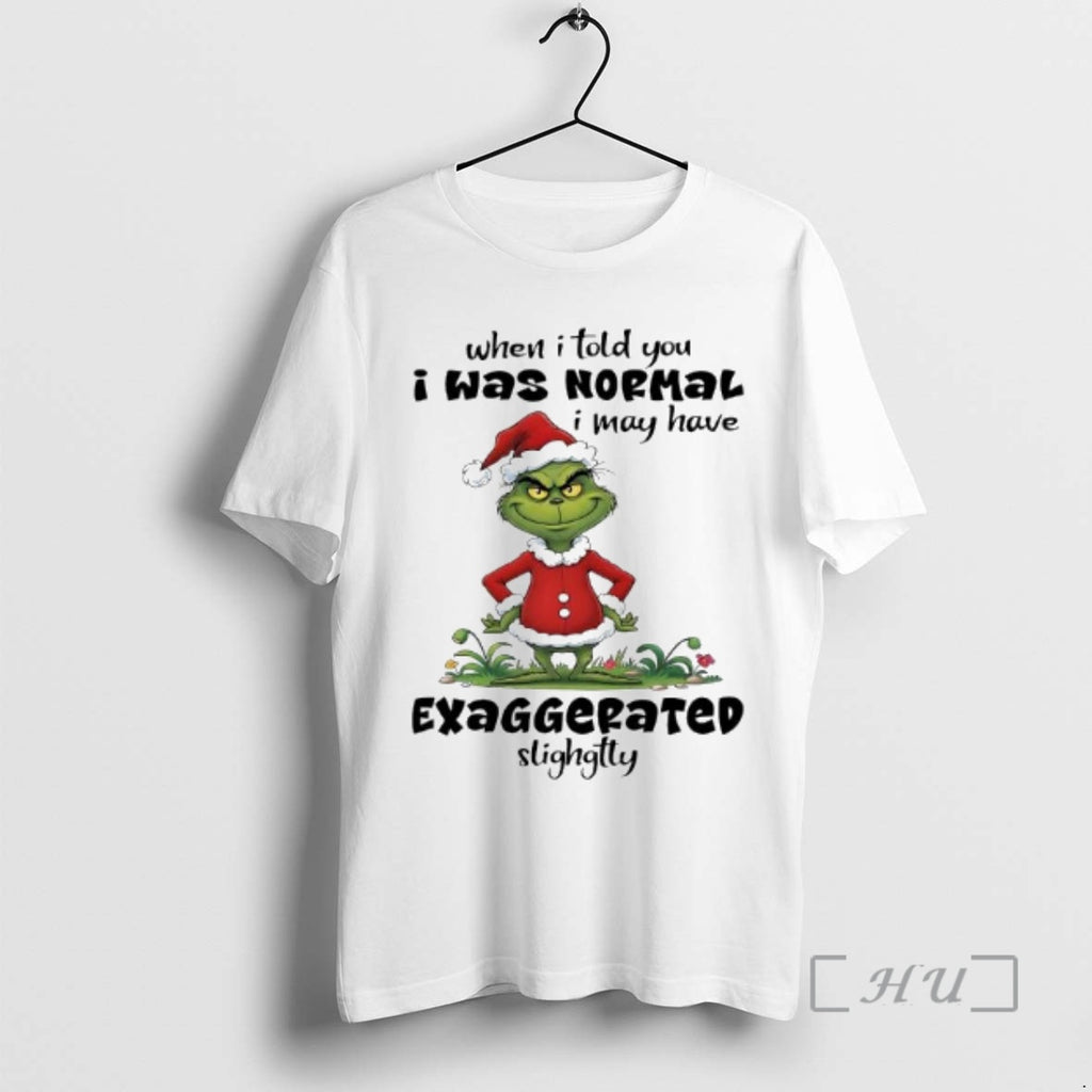 Trending Grinch Santa Suit When I Told You I Was Normal I May Have Exaggerated T-Shirts, Hoodie, Sweatshirt | PopFlextees.com
