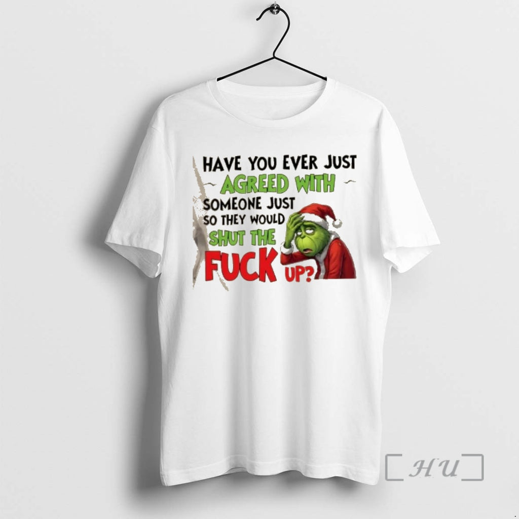 Trending Grinch Have You Ever Just Agreed With Someone Just So They Would Shut The T-Shirts, Hoodie, Sweatshirt