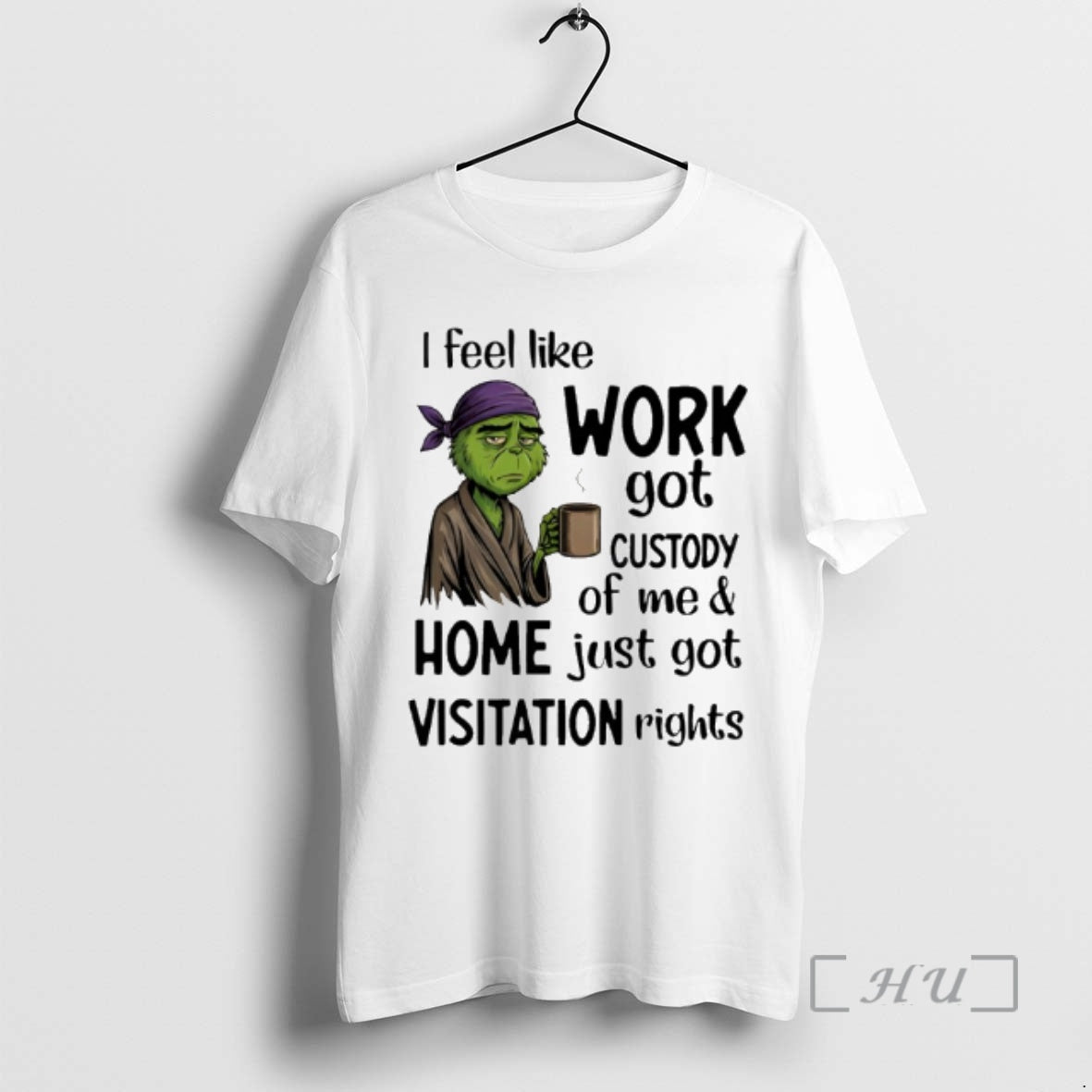 Trending Grinch I Feel Like Work Got Custody Of Me And Home Just Got Visitation T-Shirts, Hoodie, Sweatshirt