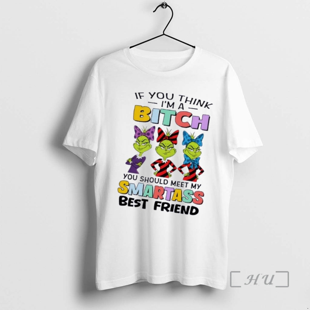 Trending Grinch If You Im A Think Bitch You Should Meet My Smartass Best Friend T-Shirts, Hoodie, Sweatshirt