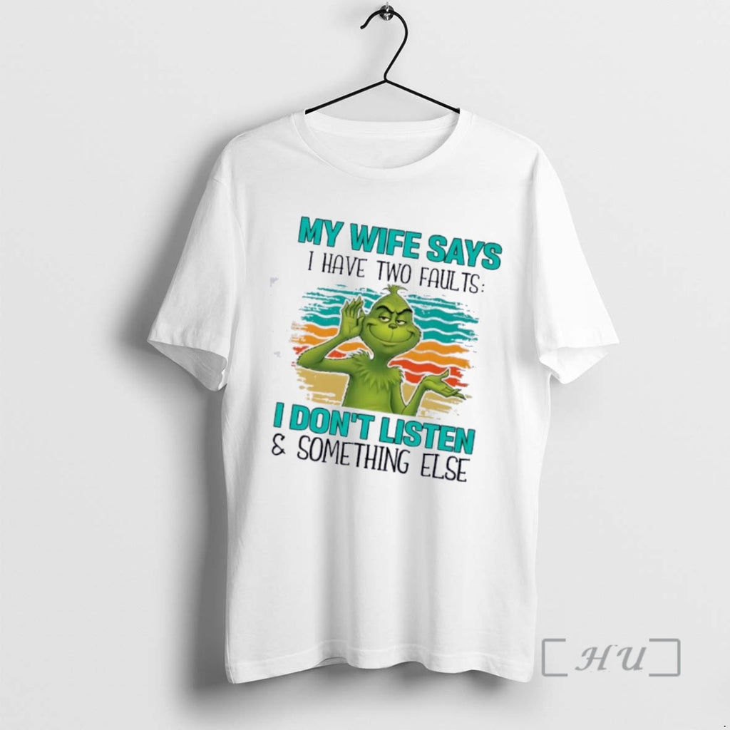Trending Grinch My Wife Says I Have Two Faults I Dont Listen And Something Else T-Shirts, Hoodie, Sweatshirt