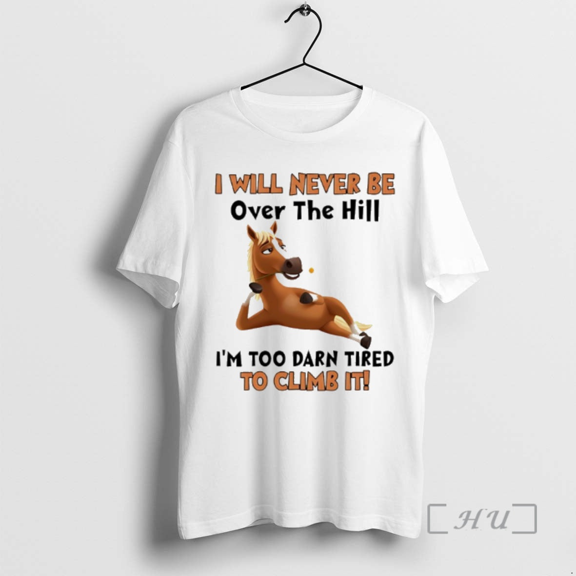 Trending Horse I Will Never Be Over The Hill Im Too Darn Tired To Climb T-Shirts, Hoodie, Sweatshirt | PopFlextees.com