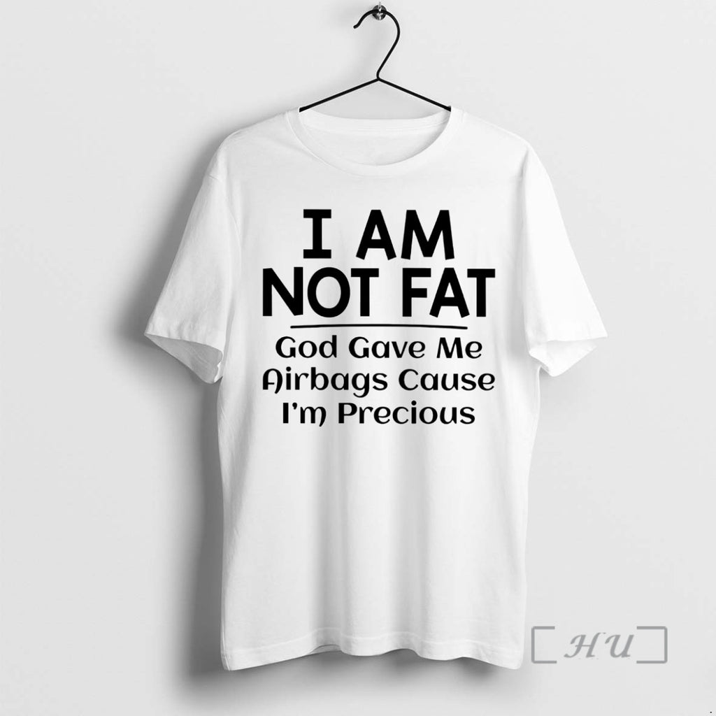 Trending I Am Not Fat God Gave Me Airbags Cause Im Precious Premium T Shirts Hoodie, Sweatshirt | PopFlextees.com