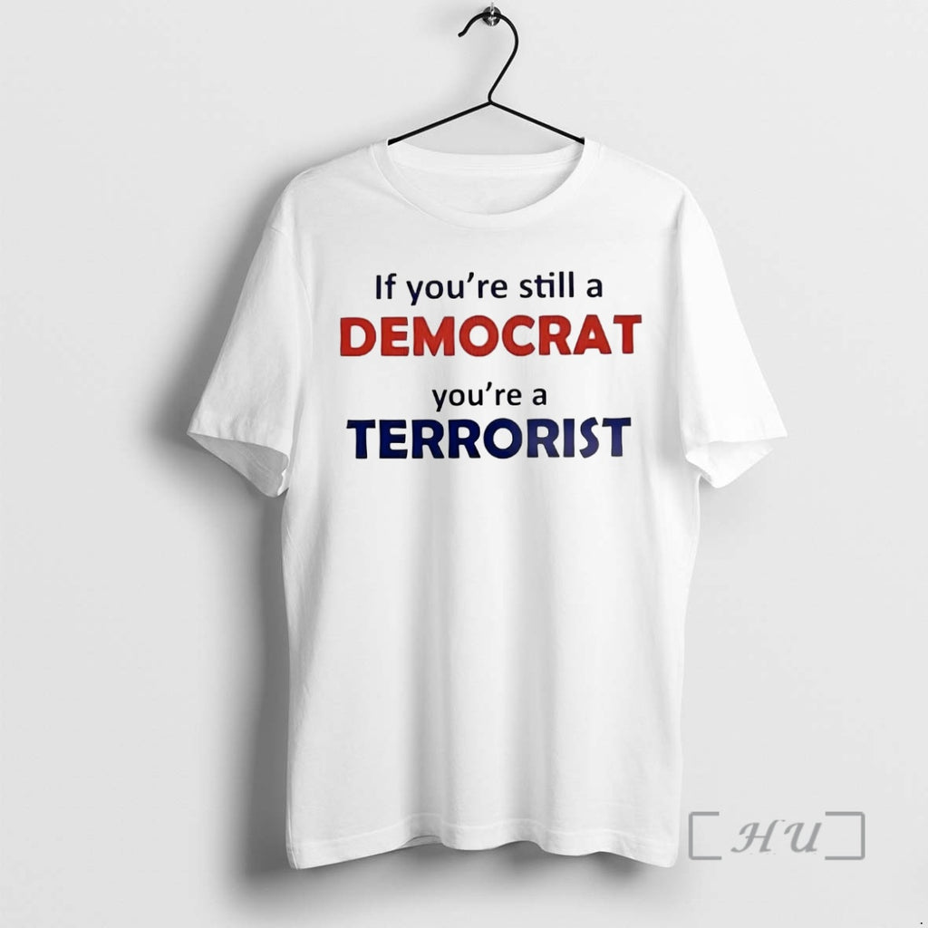 Trending If Youre Still A Democrat Youre A Terrorist T-Shirts, Hoodie, Sweatshirt | PopFlextees.com