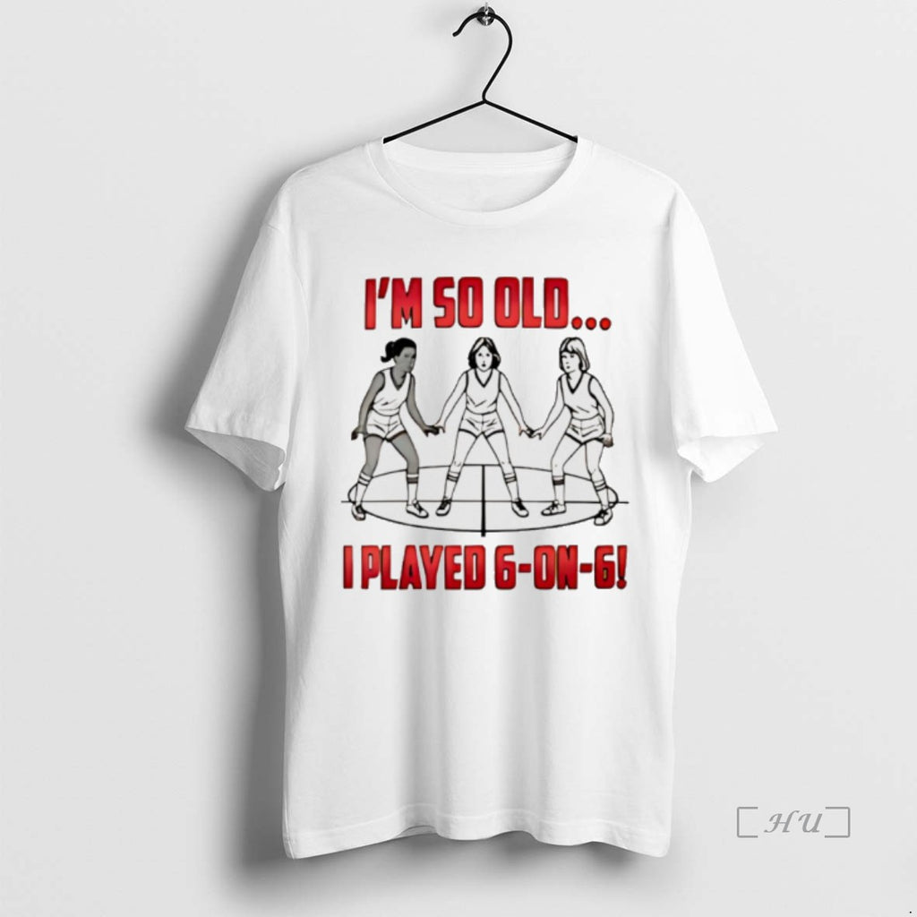 Trending Im So Old I Played 6 On 6 Basketball T-Shirts, Hoodie, Sweatshirt | PopFlextees.com
