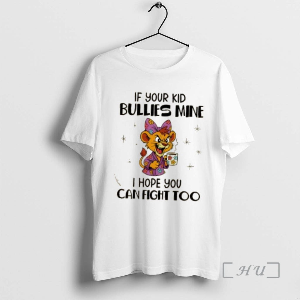 Trending Lion If Your Kid Bullies Mine I Hope You Can Fight Too Premium T-Shirts, Hoodie, Sweatshirt | PopFlextees.com