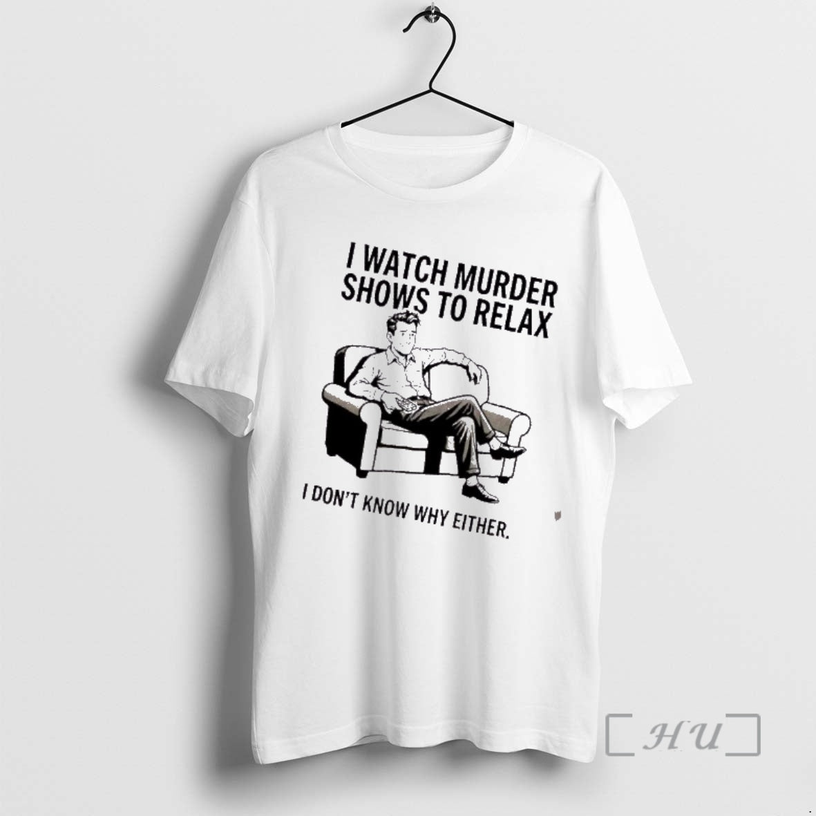 Trending Men I Watch Murder Shows To Relax I Dont Know Why Either Premium T-Shirts, Hoodie, Sweatshirt | PopFlextees.com