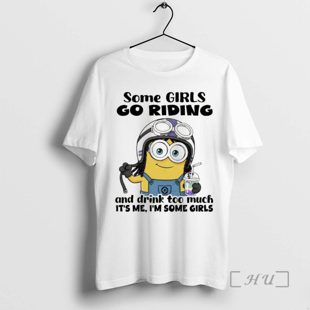 Trending Minion Some Girls Go Riding And Drink Too Much Its Me Im Some Girls T-Shirts, Hoodie, Sweatshirt | PopFlextees.com