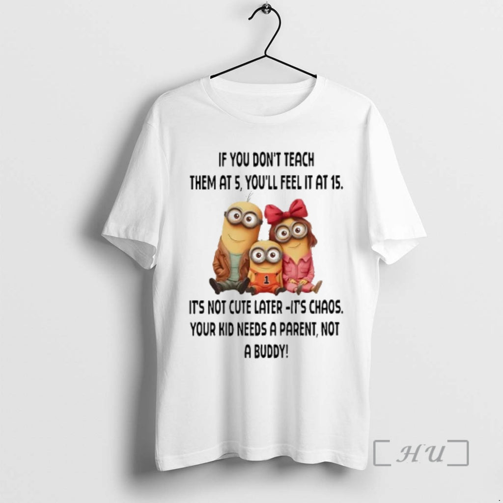 Trending Minions If You Dont Teach Them At 5 Youll Feel It At 15 Premium T-Shirts, Hoodie, Sweatshirt | PopFlextees.com