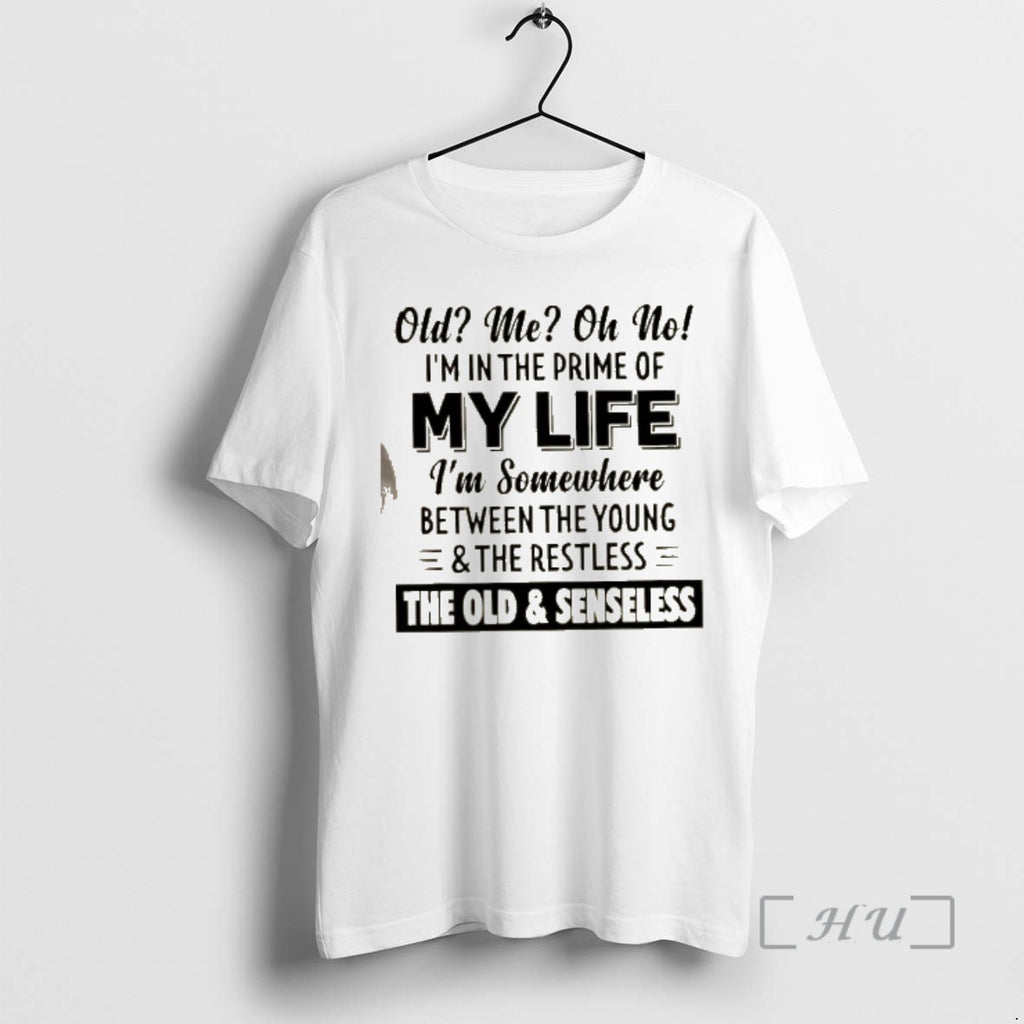 Trending Old Me Oh No Im In The Prime Of My Life Im Somewhere Between T-Shirts, Hoodie, Sweatshirt | PopFlextees.com