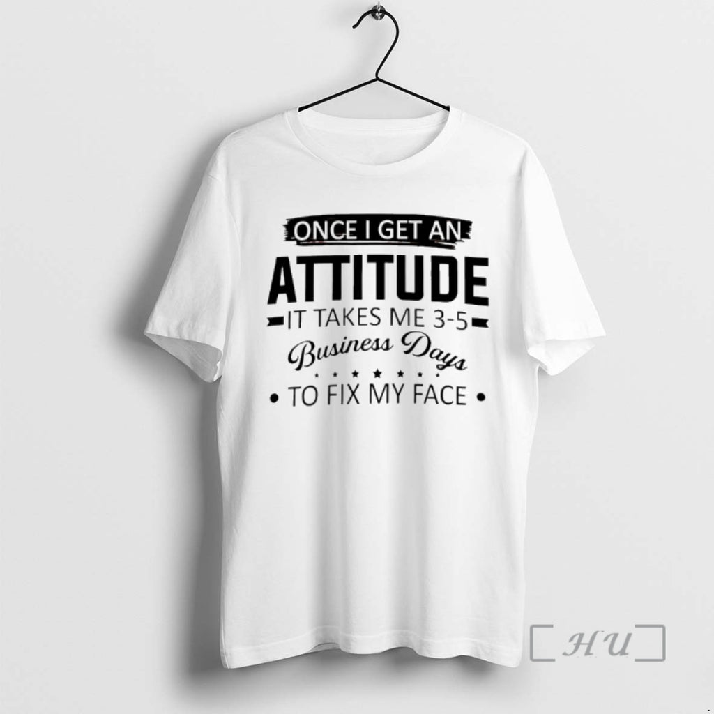 Trending Once I Get An Attitude It Takes Me 3 5 Business Days To Fix T-Shirts, Hoodie, Sweatshirt | PopFlextees.com