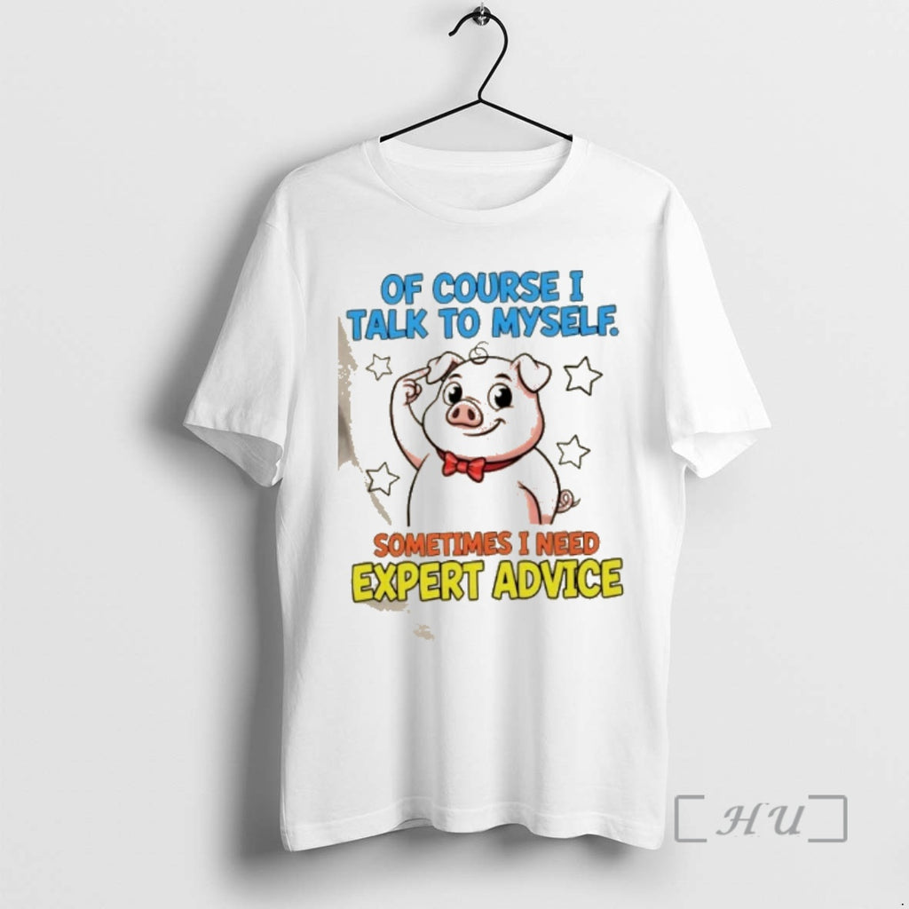 Trending Pig Of Course I Talk To Myself Sometimes I Need Expert Advice Premium T-Shirts, Hoodie, Sweatshirt | PopFlextees.com
