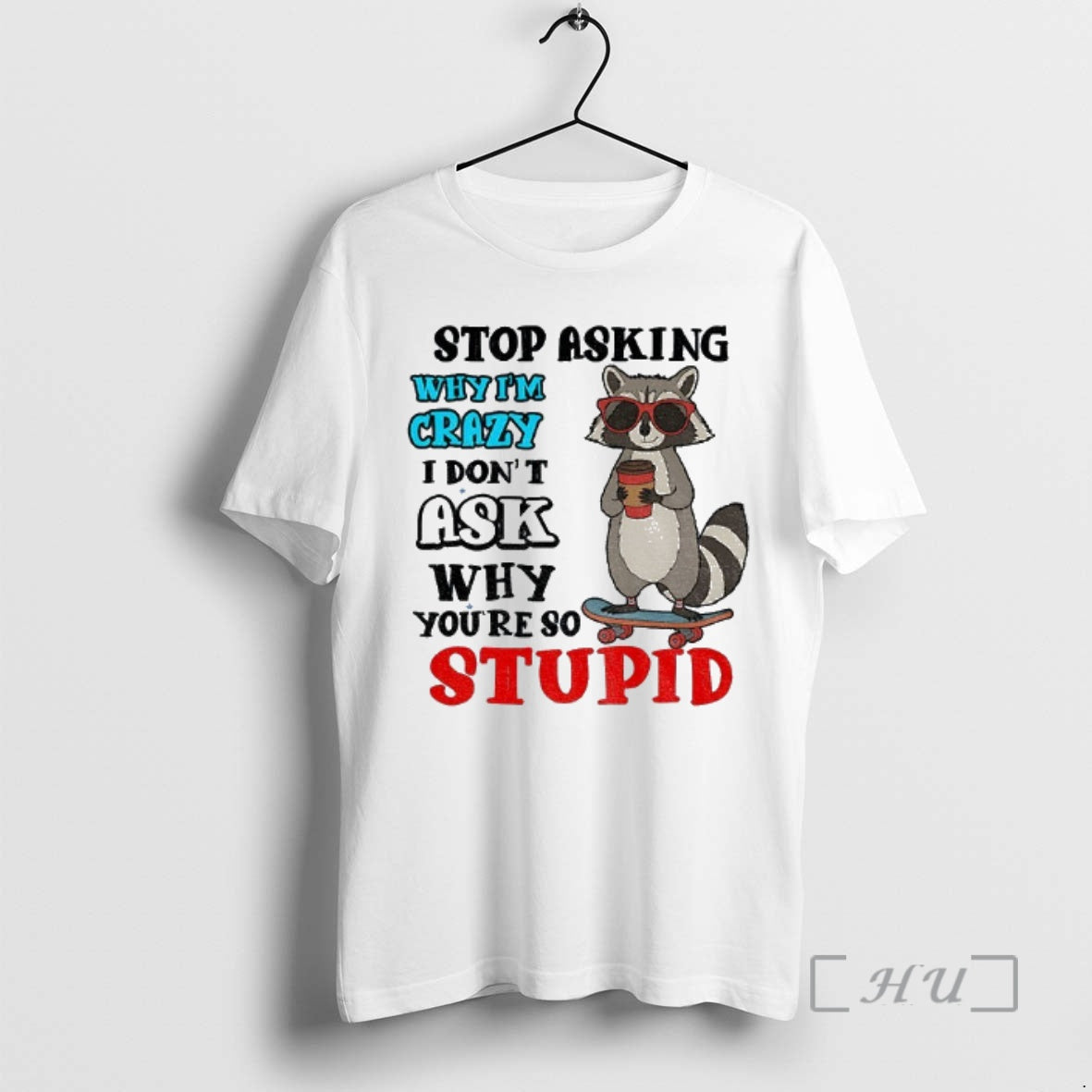 Trending Raccoon Stop Asking Why Im Crazy I Dont Ask Why Youre So Stupid Premium T-Shirts, Hoodie, Sweatshirt