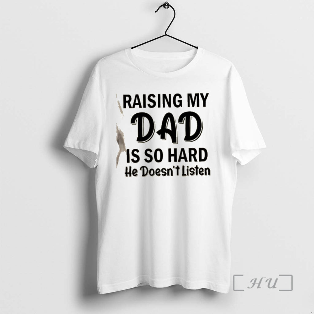 Trending Raising My Dad Is So Hard He Doesnt Listen Quote Premium T Shirts Sweater Hoodie, Sweatshirt | PopFlextees.com