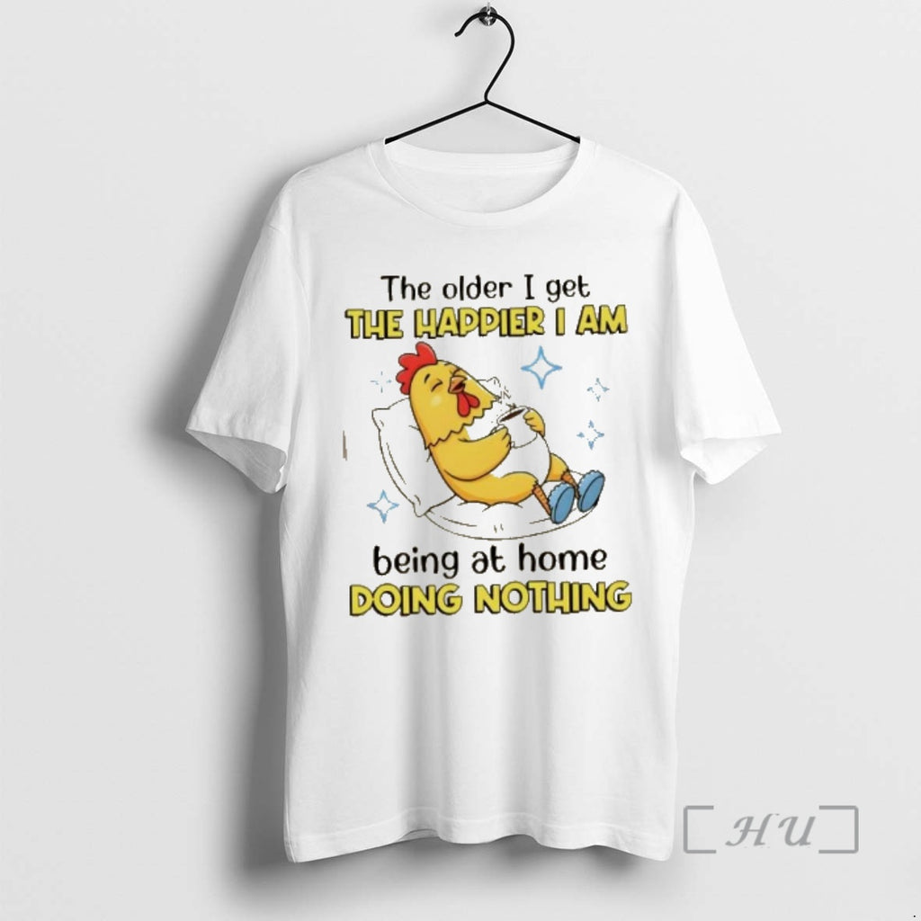 Trending Rooster The Older I Get The Happier I Am Being At Home Doing Nothing T-Shirts, Hoodie, Sweatshirt | PopFlextees.com