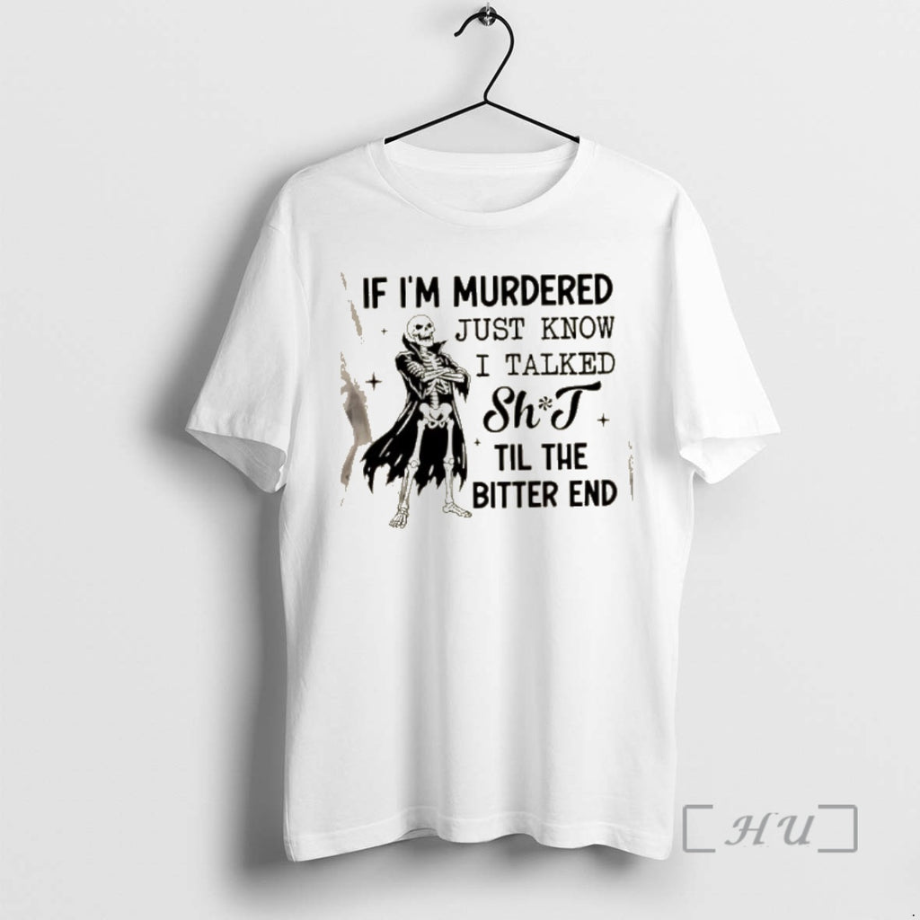 Trending Skeleton If Im Murdered Just Know I Talked Shit Til The Bitter End Premium T-Shirts, Hoodie, Sweatshirt