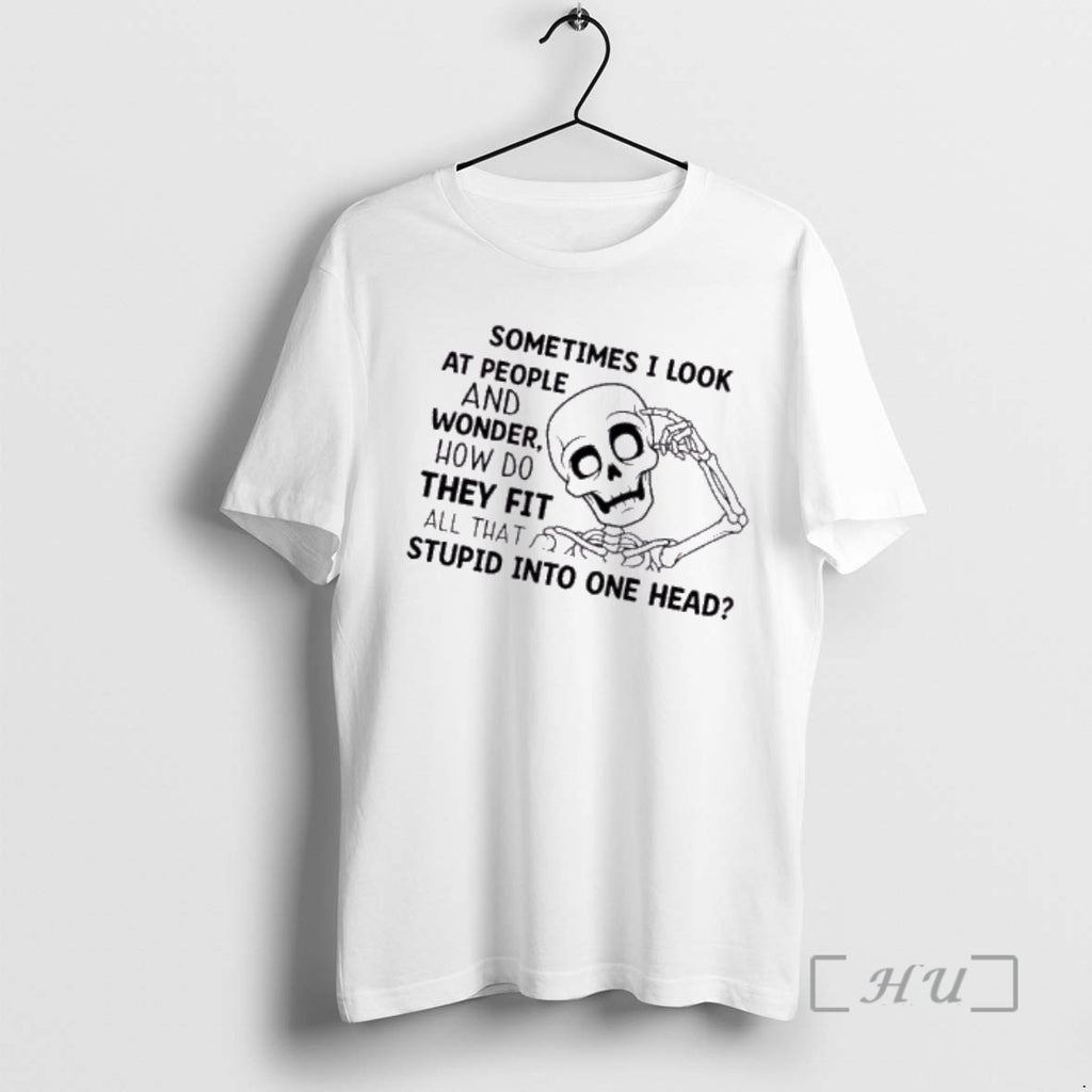 Trending Skeleton Sometimes I Look At People And Wonder How Do They Fit All That T-Shirts, Hoodie, Sweatshirt